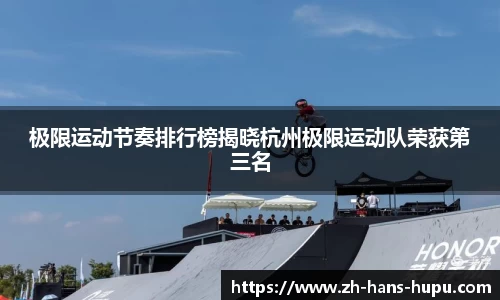 极限运动节奏排行榜揭晓杭州极限运动队荣获第三名