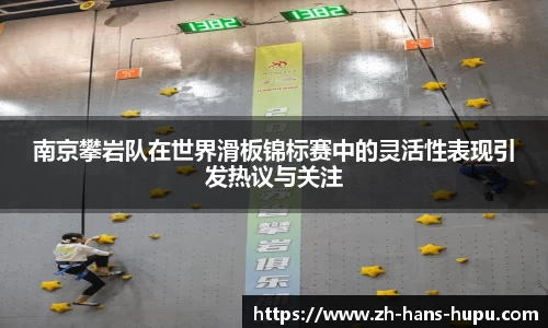 南京攀岩队在世界滑板锦标赛中的灵活性表现引发热议与关注