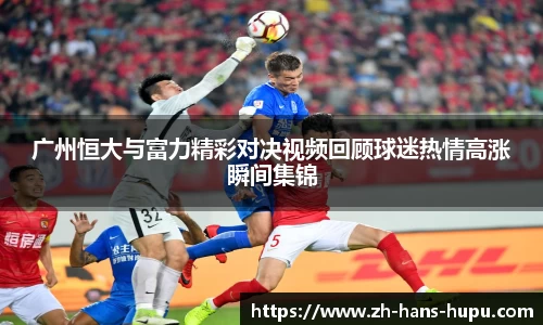 广州恒大与富力精彩对决视频回顾球迷热情高涨瞬间集锦