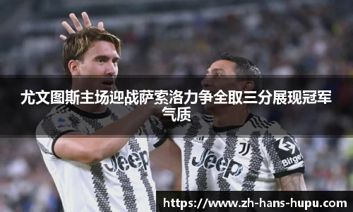 尤文图斯主场迎战萨索洛力争全取三分展现冠军气质