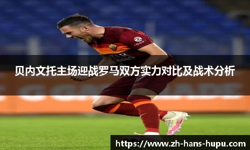贝内文托主场迎战罗马双方实力对比及战术分析